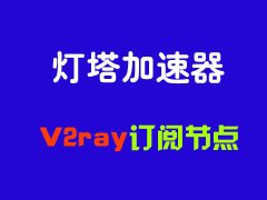 灯塔加速器_V2ray订阅节点_v2ray节点订阅