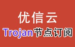 优信云Trojan订阅节点_Trojan节点订阅_Trojan机场_Trojan订阅