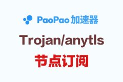 PaoPao加速器_Anytls节点订阅_Trojan订阅节点